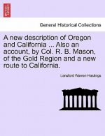 New Description of Oregon and California ... Also an Account, by Col. R. B. Mason, of the Gold Region and a New Route to California.