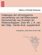 Catalogus Der Ethnologische Verzameling Van Het Bataviaasch Genootschap Van Kunsten En Wetenschappen. Door Mr. J. A. Van Der Chijs. Vierde Druk, Suppl