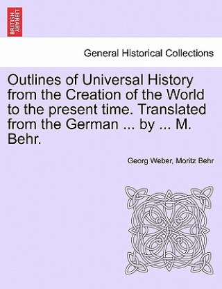 Outlines of Universal History from the Creation of the World to the Present Time. Translated from the German ... by ... M. Behr.