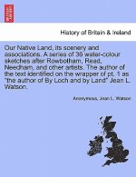 Our Native Land, Its Scenery and Associations. a Series of 36 Water-Colour Sketches After Rowbotham, Read, Needham, and Other Artists. the Author of t