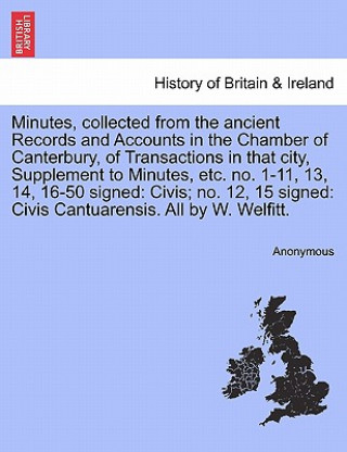 Minutes, Collected from the Ancient Records and Accounts in the Chamber of Canterbury, of Transactions in That City, Supplement to Minutes, Etc. No. 1