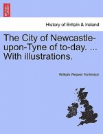 City of Newcastle-Upon-Tyne of To-Day. ... with Illustrations.