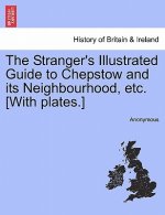 Stranger's Illustrated Guide to Chepstow and Its Neighbourhood, Etc. [With Plates.]