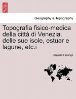 Topografia fisico-medica della citta di Venezia, delle sue isole, estuar e lagune, etc.i