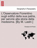 L'Osservatore Fiorentino Sugli Edifizi Della Sua Patria, Per Servire Alla Storia Della Medesima. [By M. Lastri.]