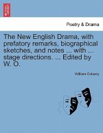 New English Drama, with Prefatory Remarks, Biographical Sketches, and Notes ... with ... Stage Directions. ... Edited by W. O.