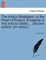 King's Stratagem, or the Pearl of Poland. a Tragedy in Five Acts by Stella ... Second Edition. [In Verse.]