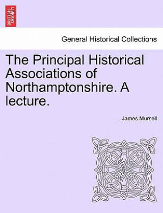 Principal Historical Associations of Northamptonshire. a Lecture.