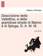 Descrizione Della Valtellina, E Delle Grandiose Strade Di Stelvio E Di Spluga. D. A. M. M.
