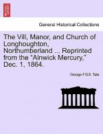VILL, Manor, and Church of Longhoughton, Northumberland ... Reprinted from the Alnwick Mercury, Dec. 1, 1864.
