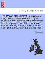 Report of the Select Committee of Burgesses of Newcastle Upon Tyne Relative to the Intended Act of Parliament for the Improvement of the Town Moor, Ca