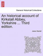 Historical Account of Kirkstall Abbey, Yorkshire ... Third Edition.