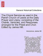 Choral Service as Used in the Parish Church of Leeds at the Daily Prayer and Litany; Consisting of the Chants, Versicles, and Responses Arranged for t