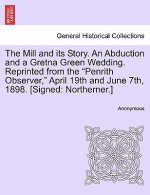 Mill and Its Story. an Abduction and a Gretna Green Wedding. Reprinted from the Penrith Observer, April 19th and June 7th, 1898. [Signed