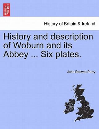 History and Description of Woburn and Its Abbey ... Six Plates.