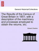 Results of the Census of Great Britain in 1851; With a Description of the Machinery and Processes Employed to Obtain the Returns, Etc.