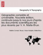 Geographie complete et universelle. Nouvelle edition, continuee jusqu'a nos jours d'apres les documents scientifiques les plus recents par V. A. Malte