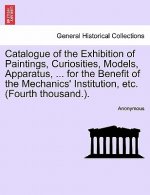 Catalogue of the Exhibition of Paintings, Curiosities, Models, Apparatus, ... for the Benefit of the Mechanics' Institution, Etc. (Fourth Thousand.).