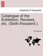 Catalogue of the Exhibition. Revised, Etc. (Sixth Thousand.)