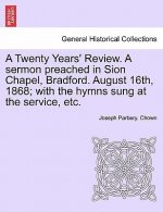 Twenty Years' Review. a Sermon Preached in Sion Chapel, Bradford. August 16th, 1868; With the Hymns Sung at the Service, Etc.