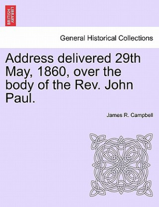 Address Delivered 29th May, 1860, Over the Body of the Rev. John Paul.