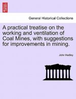 Practical Treatise on the Working and Ventilation of Coal Mines, with Suggestions for Improvements in Mining.