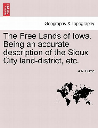 Free Lands of Iowa. Being an Accurate Description of the Sioux City Land-District, Etc.