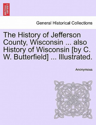 History of Jefferson County, Wisconsin ... also History of Wisconsin [by C. W. Butterfield] ... Illustrated.
