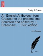 English Anthology from Chaucer to the Present Time. Selected and Edited by J. Bradshaw ... Third Edition.