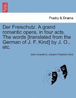 Freischutz. a Grand Romantic Opera, in Four Acts. the Words [Translated from the German of J. F. Kind] by J. O., Etc.