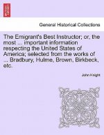 Emigrant's Best Instructor; Or, the Most ... Important Information Respecting the United States of America; Selected from the Works of ... Bradbury, H