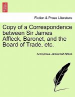 Copy of a Correspondence Between Sir James Affleck, Baronet, and the Board of Trade, Etc.