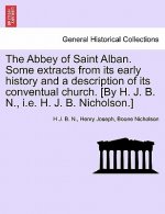 Abbey of Saint Alban. Some Extracts from Its Early History and a Description of Its Conventual Church. [By H. J. B. N., i.e. H. J. B. Nicholson.]