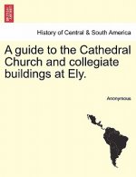 Guide to the Cathedral Church and Collegiate Buildings at Ely.