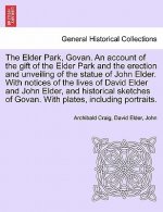Elder Park, Govan. an Account of the Gift of the Elder Park and the Erection and Unveiling of the Statue of John Elder. with Notices of the Lives of D
