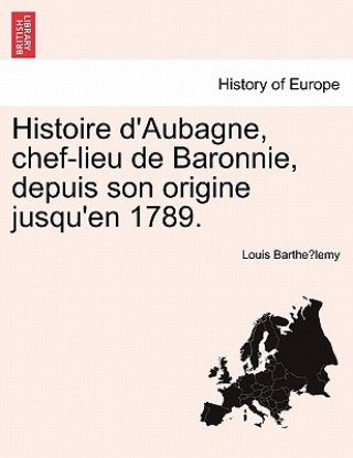 Histoire D'Aubagne, Chef-Lieu de Baronnie, Depuis Son Origine Jusqu'en 1789.