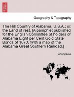 Hill Country of Alabama, U.S.A.; Or, the Land of Rest. [A Pamphlet Published for the English Committee of Holders of Alabama Eight Per Cent Gold State