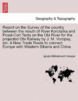 Report on the Survey of the Country Between the Mouth of River Korota ka and Possl-Cort Tents on the Obi River for the Projected Obi Railway by J. M.