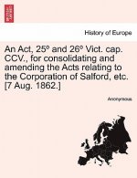 ACT, 25 and 26 Vict. Cap. CCV., for Consolidating and Amending the Acts Relating to the Corporation of Salford, Etc. [7 Aug. 1862.]