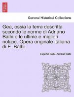 Gea, Ossia La Terra Descritta Secondo Le Norme Di Adriano Balbi E Le Ultime E Migliori Notizie. Opera Originale Italiana Di E. Balbi.