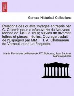 Relations Des Quatre Voyages Entrepris Par C. Colomb Pour La Decouverte Du Nouveau-Monde de 1492 a 1504; Suivies de Diverses Lettres Et Pieces Inedite