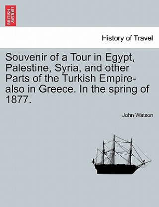 Souvenir of a Tour in Egypt, Palestine, Syria, and Other Parts of the Turkish Empire-Also in Greece. in the Spring of 1877.