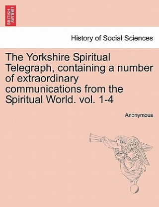 Yorkshire Spiritual Telegraph, Containing a Number of Extraordinary Communications from the Spiritual World. Vol. 1-4 Vol. III