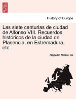 siete centurias de ciudad de Alfonso VIII. Recuerdos historicos de la ciudad de Plasencia, en Estremadura, etc.