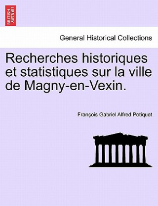Recherches Historiques Et Statistiques Sur La Ville de Magny-En-Vexin.
