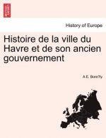 Histoire de La Ville Du Havre Et de Son Ancien Gouvernement