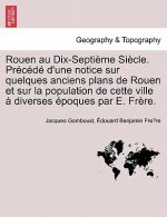 Rouen Au Dix-Septieme Siecle. Precede D'Une Notice Sur Quelques Anciens Plans de Rouen Et Sur La Population de Cette Ville a Diverses Epoques Par E. F