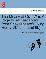 Misery of Civil-War. a Tragedy, Etc. [Adapted from Shakespeare's King Henry VI, PT. II and III.]