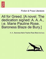 All for Greed. [A novel. The dedication signed: A. A. A., i.e. Marie Pauline Rose, Baroness Blaze de Bury.]