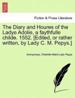 Diary and Houres of the Ladye Adolie, a Faythfulle Childe. 1552. [Edited, or Rather Written, by Lady C. M. Pepys.]